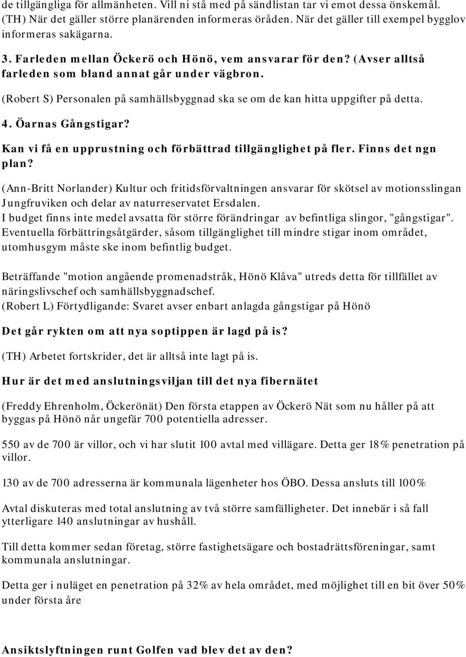 (Robert S) Personalen på samhällsbyggnad ska se om de kan hitta uppgifter på detta. 4. Öarnas Gångstigar? Kan vi få en upprustning och förbättrad tillgänglighet på fler. Finns det ngn plan?