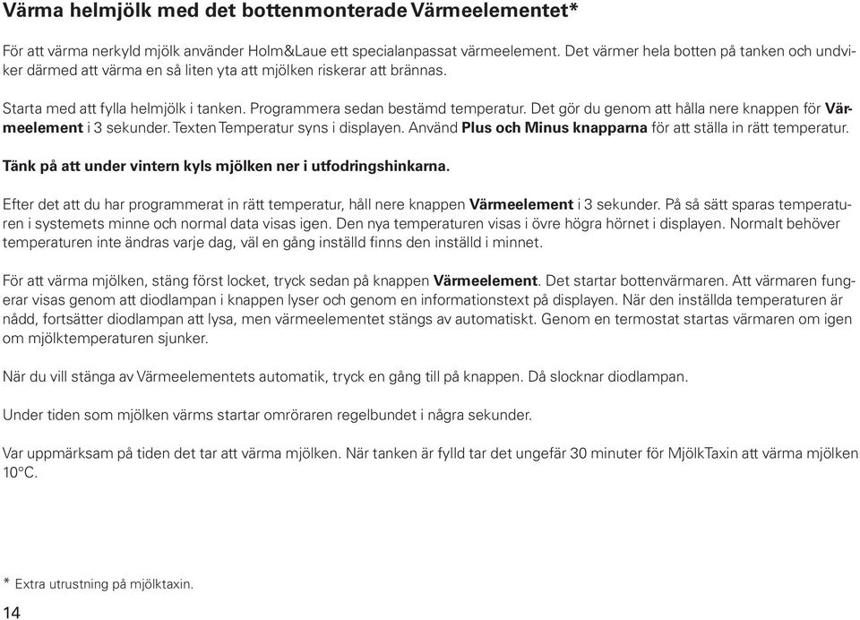 Det gör du genom att hålla nere knappen för Värmeelement i 3 sekunder. Texten Temperatur syns i displayen. Använd Plus och Minus knapparna för att ställa in rätt temperatur.