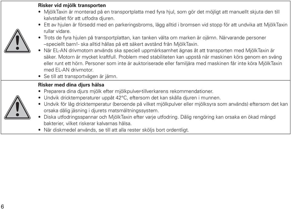 Trots de fyra hjulen på transportplattan, kan tanken välta om marken är ojämn. Närvarande personer speciellt barn!- ska alltid hållas på ett säkert avstånd från MjölkTaxin.