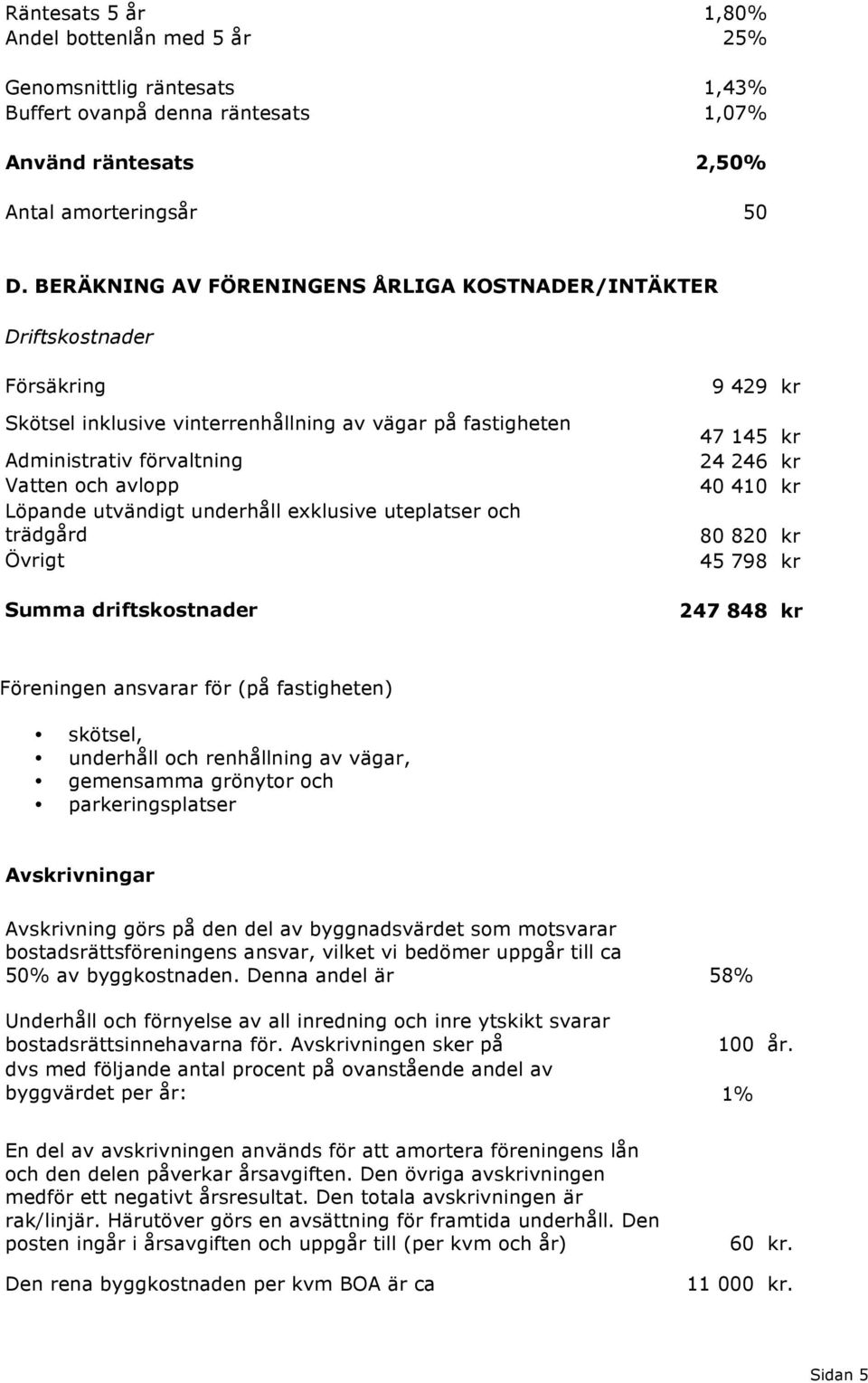 underhåll exklusive uteplatser och trädgård Övrigt Summa driftskostnader 9 429 kr 47 145 kr 24 246 kr 40 410 kr 80 820 kr 45 798 kr 247 848 kr Föreningen ansvarar för (på fastigheten) skötsel,