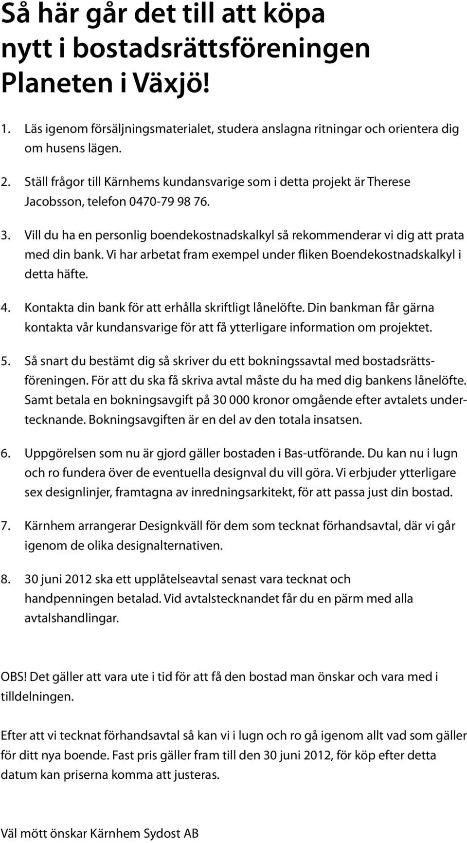 Vill du ha en personlig boendekostnadskalkyl så rekommenderar vi dig att prata med din bank. Vi har arbetat fram exempel under fliken Boendekostnadskalkyl i detta häfte. 4.