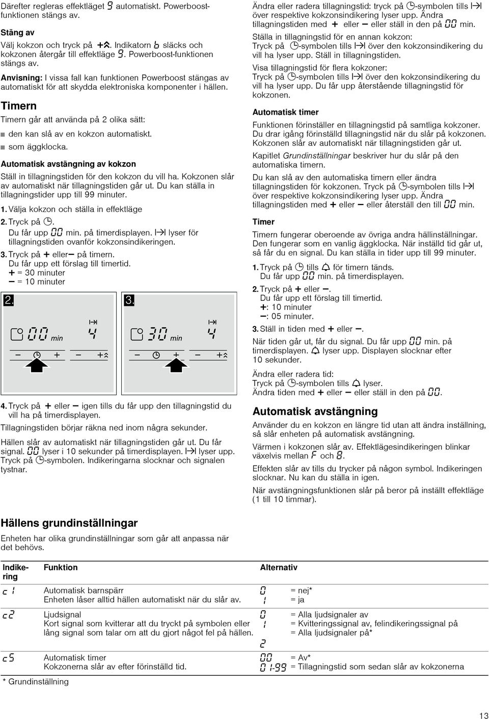 Timern Timern går att använda på 2 olika sätt: den kan slå av en kokzon automatiskt. som äggklocka. Automatisk avstängning av kokzon Ställ in tillagningstiden för den kokzon du vill ha.