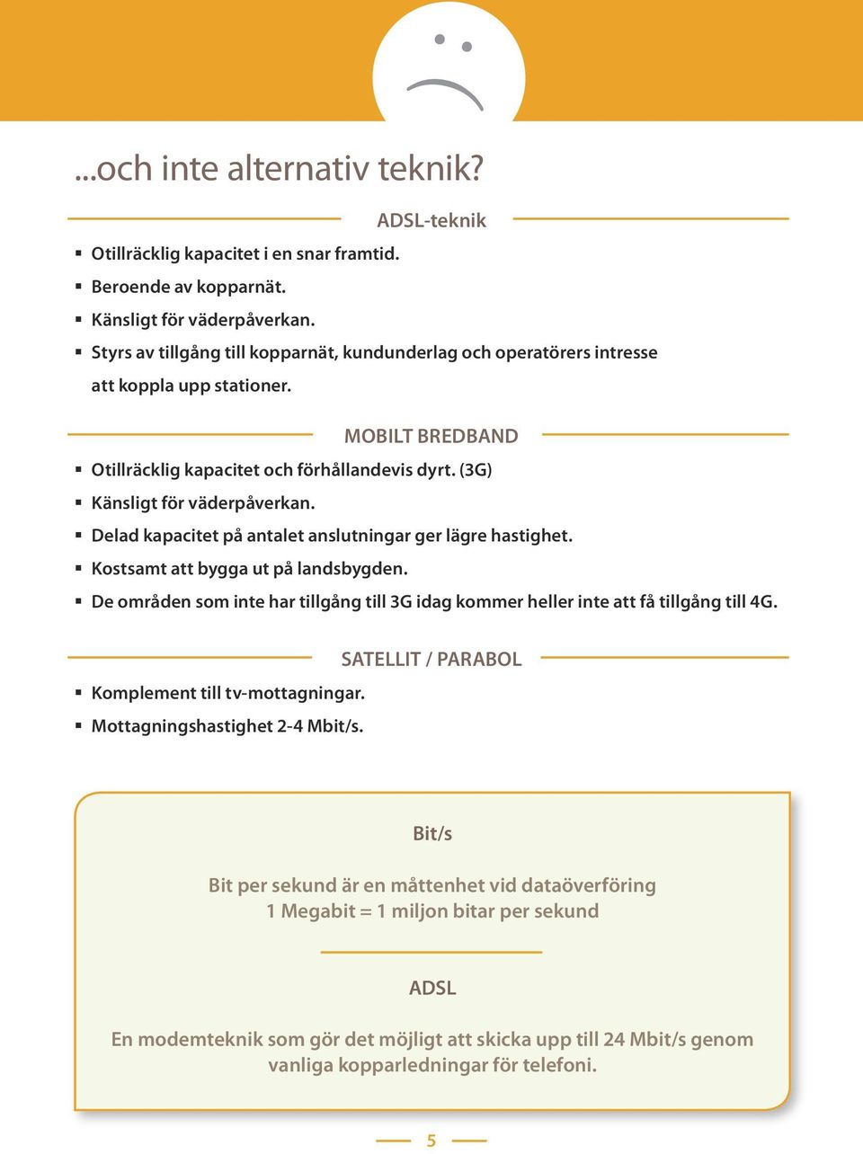 Delad kapacitet på antalet anslutningar ger lägre hastighet. Kostsamt att bygga ut på landsbygden. De områden som inte har tillgång till 3G idag kommer heller inte att få tillgång till 4G.