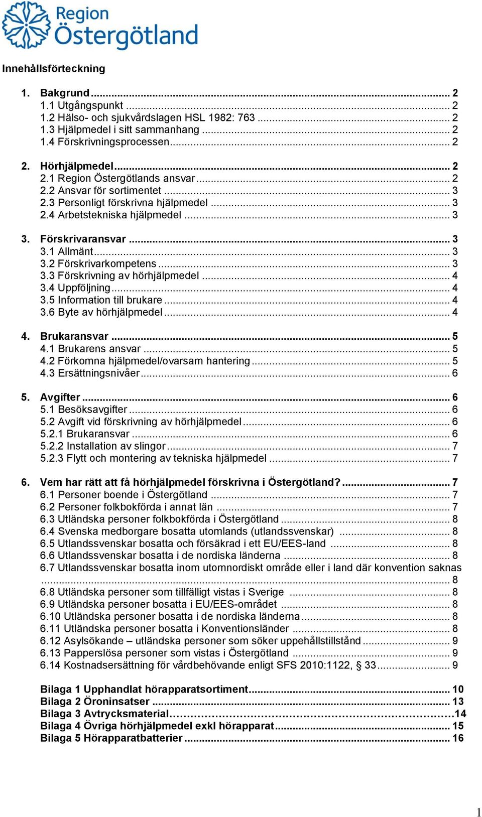 .. 3 3.3 Förskrivning av hörhjälpmedel... 4 3.4 Uppföljning... 4 3.5 Information till brukare... 4 3.6 Byte av hörhjälpmedel... 4 4. Brukaransvar... 5 4.1 Brukarens ansvar... 5 4.2 Förkomna hjälpmedel/ovarsam hantering.