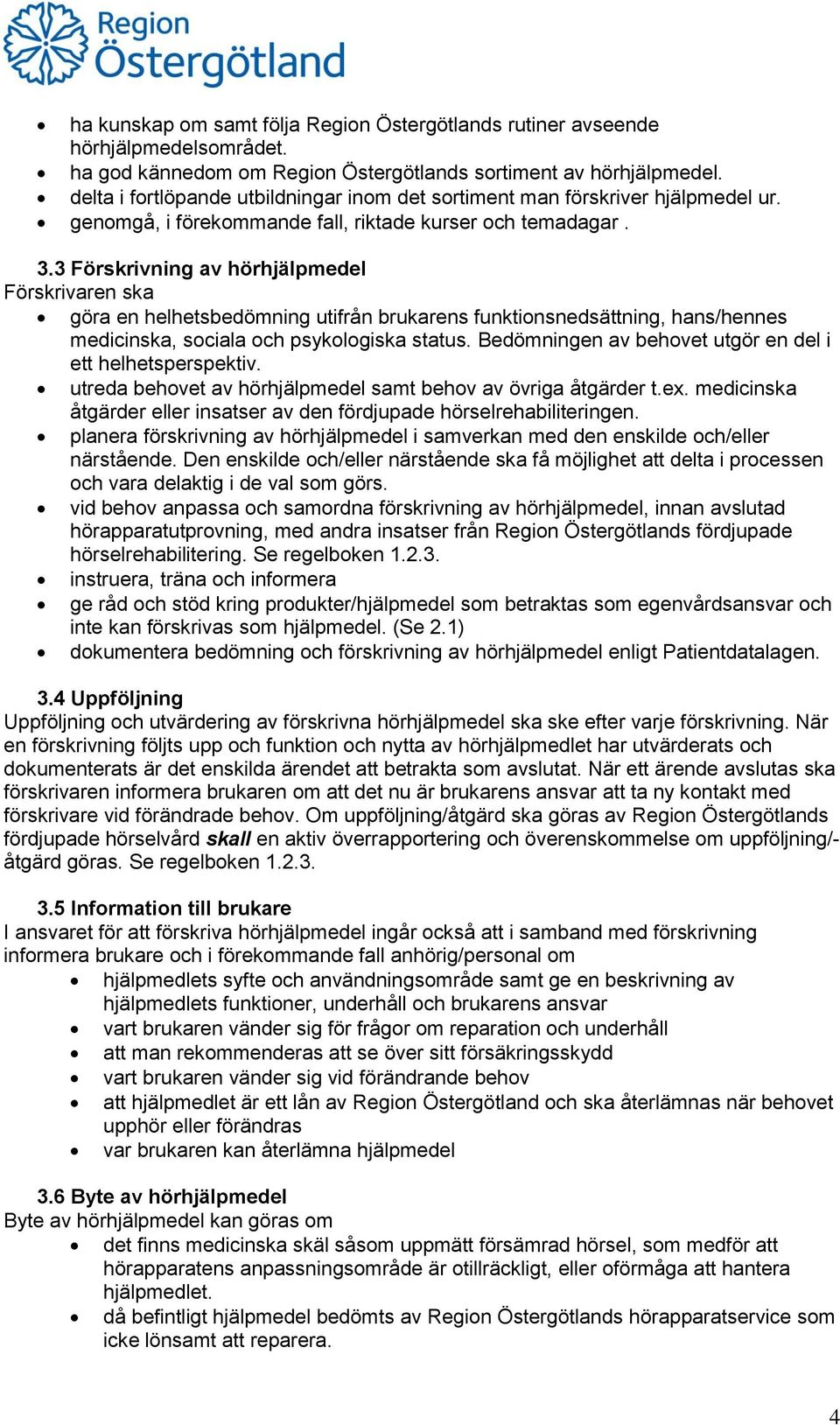 3 Förskrivning av hörhjälpmedel Förskrivaren ska göra en helhetsbedömning utifrån brukarens funktionsnedsättning, hans/hennes medicinska, sociala och psykologiska status.