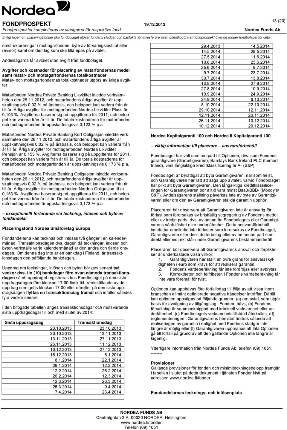 Matarfonden Nordea Private Banking Likviditet inledde verksamheten den 26.11.2012, och matarfondens årliga avgifter är uppskattningsvis 0,02 % på årsbasis, och beloppet kan variera från år till år.