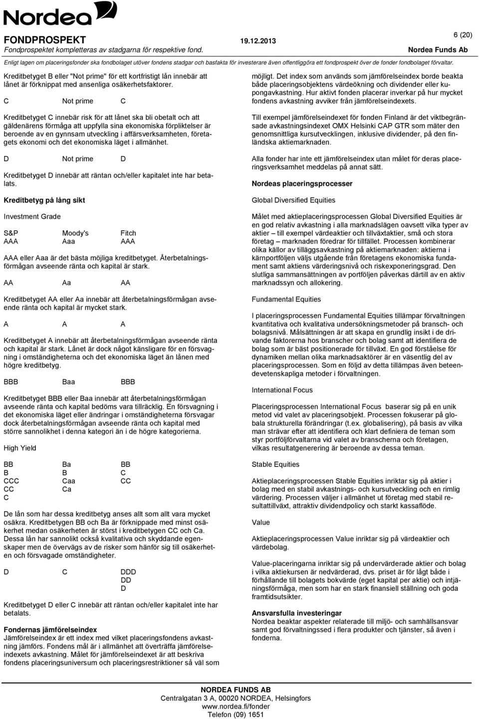 affärsverksamheten, företagets ekonomi och det ekonomiska läget i allmänhet. D Not prime D Kreditbetyget D innebär att räntan och/eller kapitalet inte har betalats.