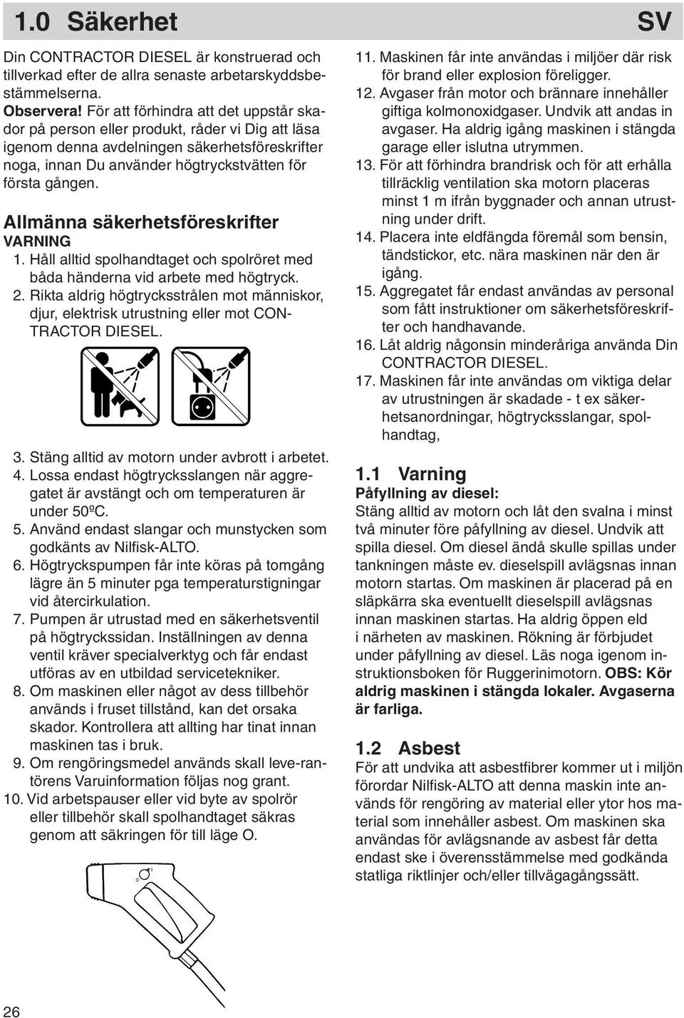 Allmänna säkerhetsföreskrifter VARNING 1. Håll alltid spolhandtaget och spolröret med båda händerna vid arbete med högtryck. 2.