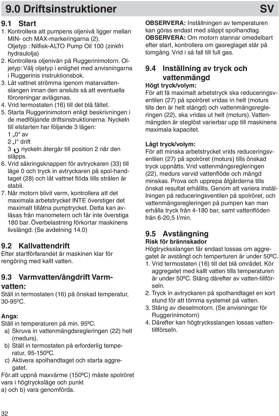 Låt vattnet strömma igenom mat arv at ten - slan gen innan den ansluts så att eventuella föroreningar avlägsnas. 4. Vrid termostaten (16) till det blå fältet. 5.