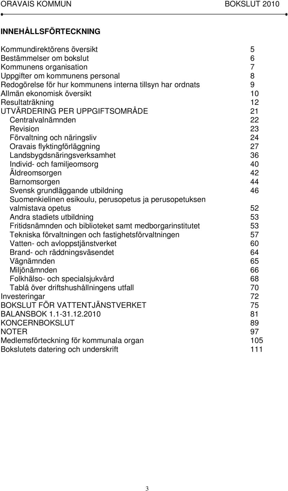 Landsbygdsnäringsverksamhet 36 Individ- och familjeomsorg 40 Äldreomsorgen 42 Barnomsorgen 44 Svensk grundläggande utbildning 46 Suomenkielinen esikoulu, perusopetus ja perusopetuksen valmistava