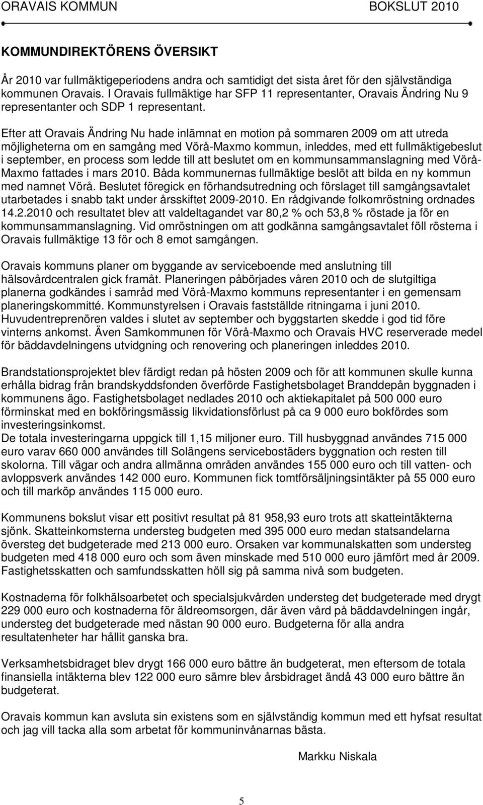 Efter att Oravais Ändring Nu hade inlämnat en motion på sommaren 2009 om att utreda möjligheterna om en samgång med Vörå-Maxmo kommun, inleddes, med ett fullmäktigebeslut i september, en process som