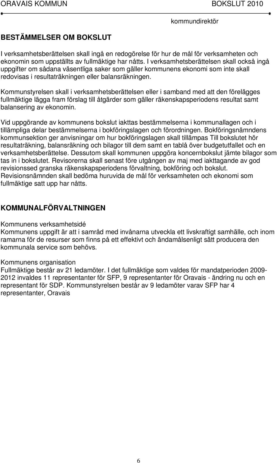 Kommunstyrelsen skall i verksamhetsberättelsen eller i samband med att den förelägges fullmäktige lägga fram förslag till åtgärder som gäller räkenskapsperiodens resultat samt balansering av ekonomin.