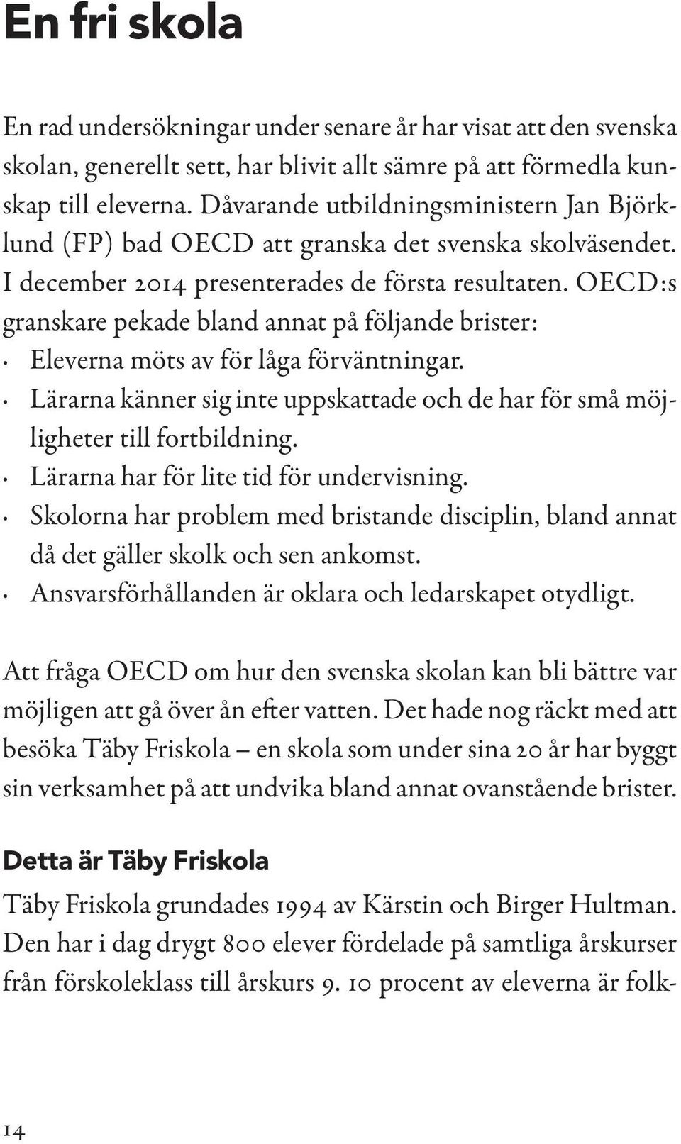 OECD:s granskare pekade bland annat på följande brister: Eleverna möts av för låga förväntningar. Lärarna känner sig inte uppskattade och de har för små möjligheter till fortbildning.