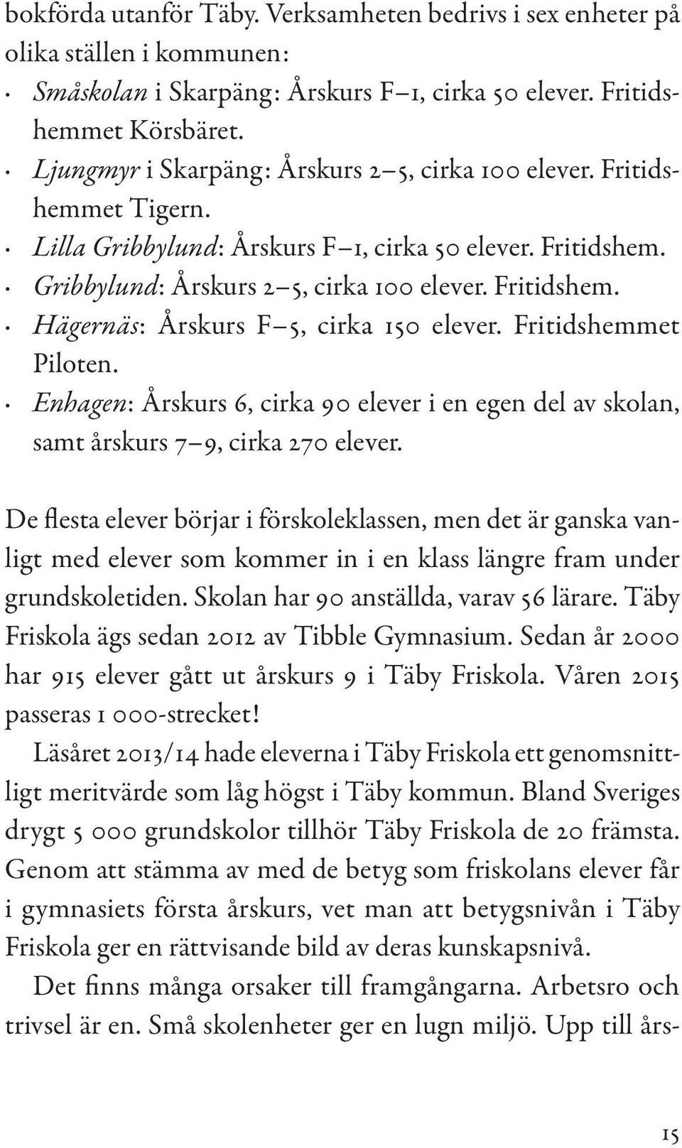 Fritidshemmet Piloten. Enhagen: Årskurs 6, cirka 90 elever i en egen del av skolan, samt årskurs 7 9, cirka 270 elever.