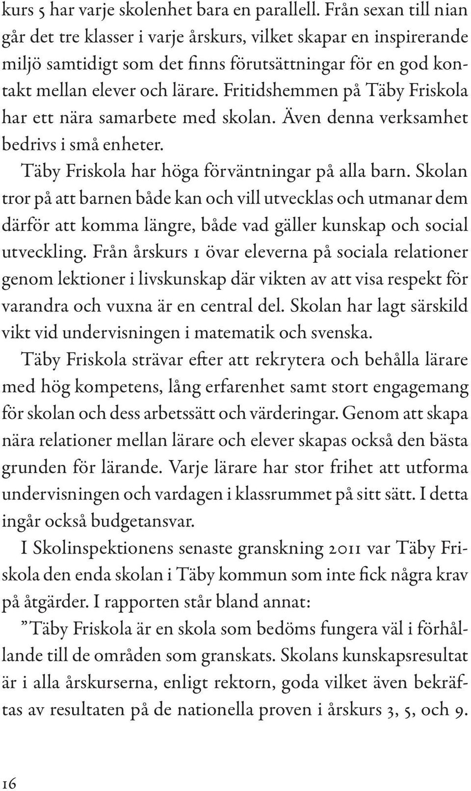 Fritidshemmen på Täby Friskola har ett nära samarbete med skolan. Även denna verksamhet bedrivs i små enheter. Täby Friskola har höga förväntningar på alla barn.