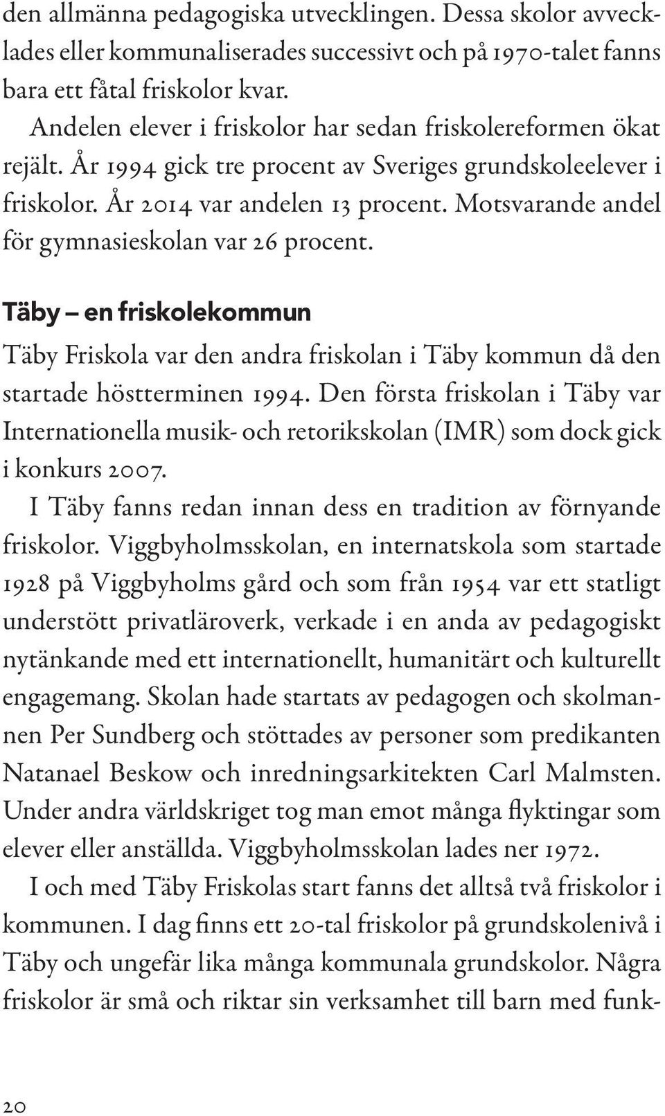 Motsvarande andel för gymnasieskolan var 26 procent. Täby en friskolekommun Täby Friskola var den andra friskolan i Täby kommun då den startade höstterminen 1994.