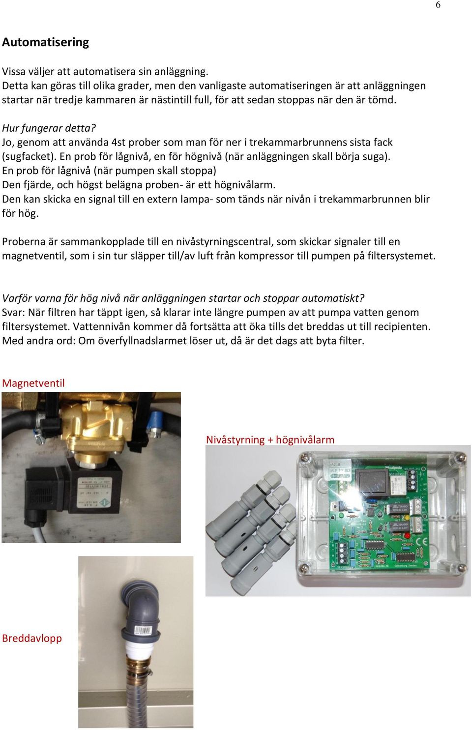 Jo, genom att använda 4st prober som man för ner i trekammarbrunnens sista fack (sugfacket). En prob för lågnivå, en för högnivå (när anläggningen skall börja suga).