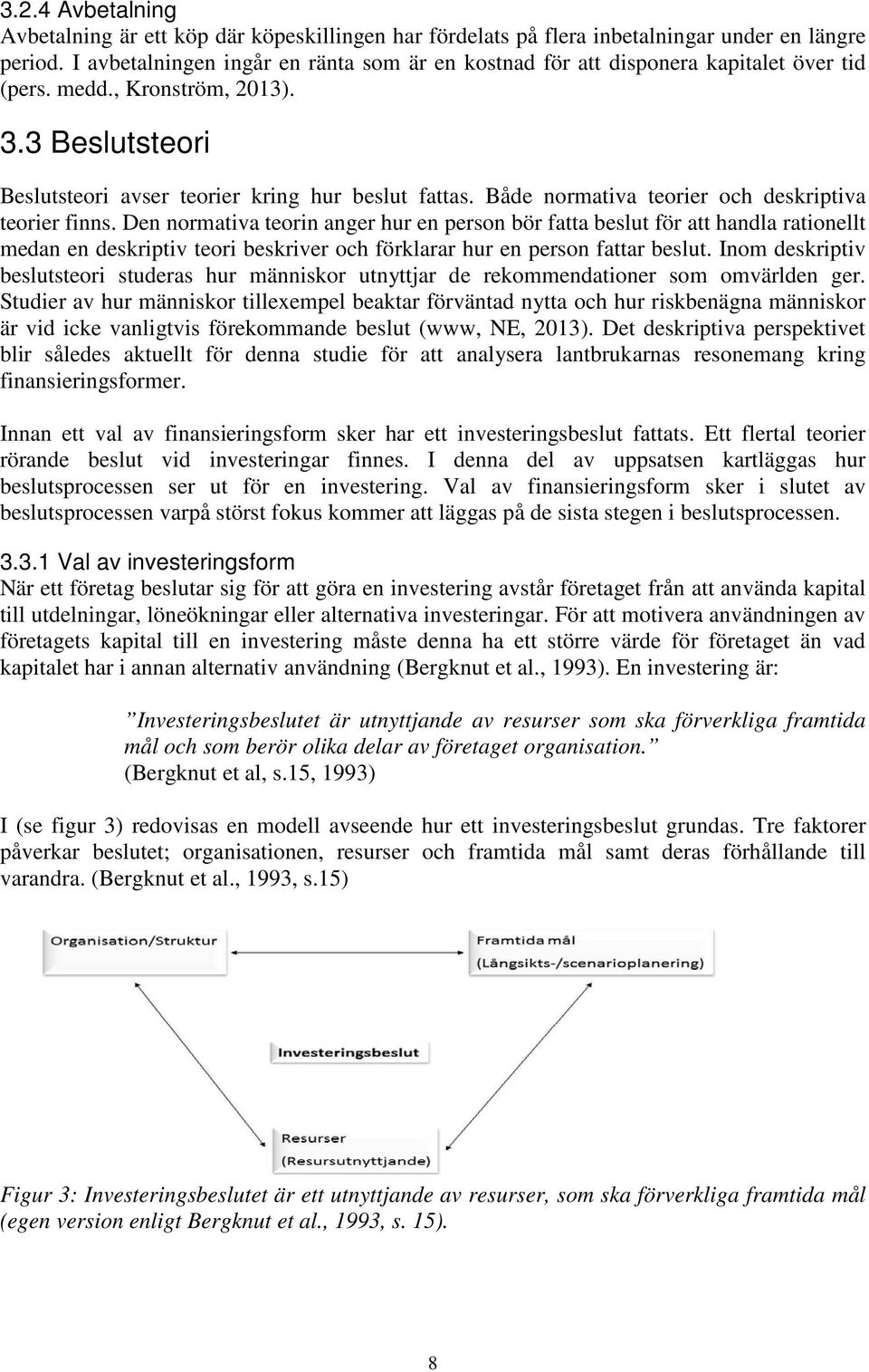 Både normativa teorier och deskriptiva teorier finns.