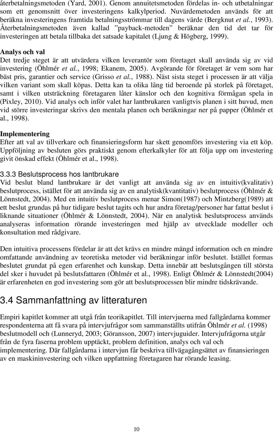 Återbetalningsmetoden även kallad payback-metoden beräknar den tid det tar för investeringen att betala tillbaka det satsade kapitalet (Ljung & Högberg, 1999).