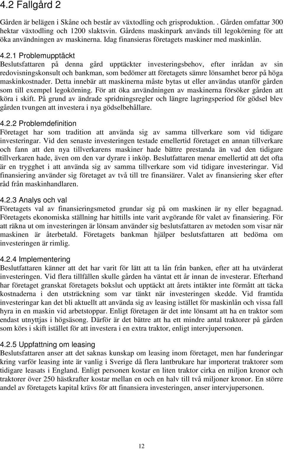 1 Problemupptäckt Beslutsfattaren på denna gård upptäckter investeringsbehov, efter inrådan av sin redovisningskonsult och bankman, som bedömer att företagets sämre lönsamhet beror på höga