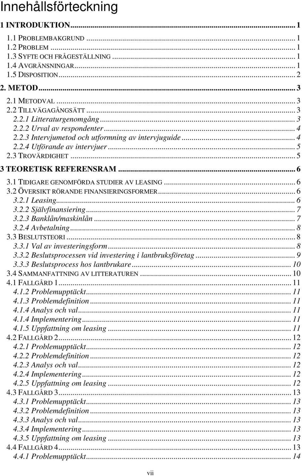 .. 5 3 TEORETISK REFERENSRAM... 6 3.1 TIDIGARE GENOMFÖRDA STUDIER AV LEASING... 6 3.2 ÖVERSIKT RÖRANDE FINANSIERINGSFORMER... 6 3.2.1 Leasing... 6 3.2.2 Självfinansiering... 7 3.2.3 Banklån/maskinlån.