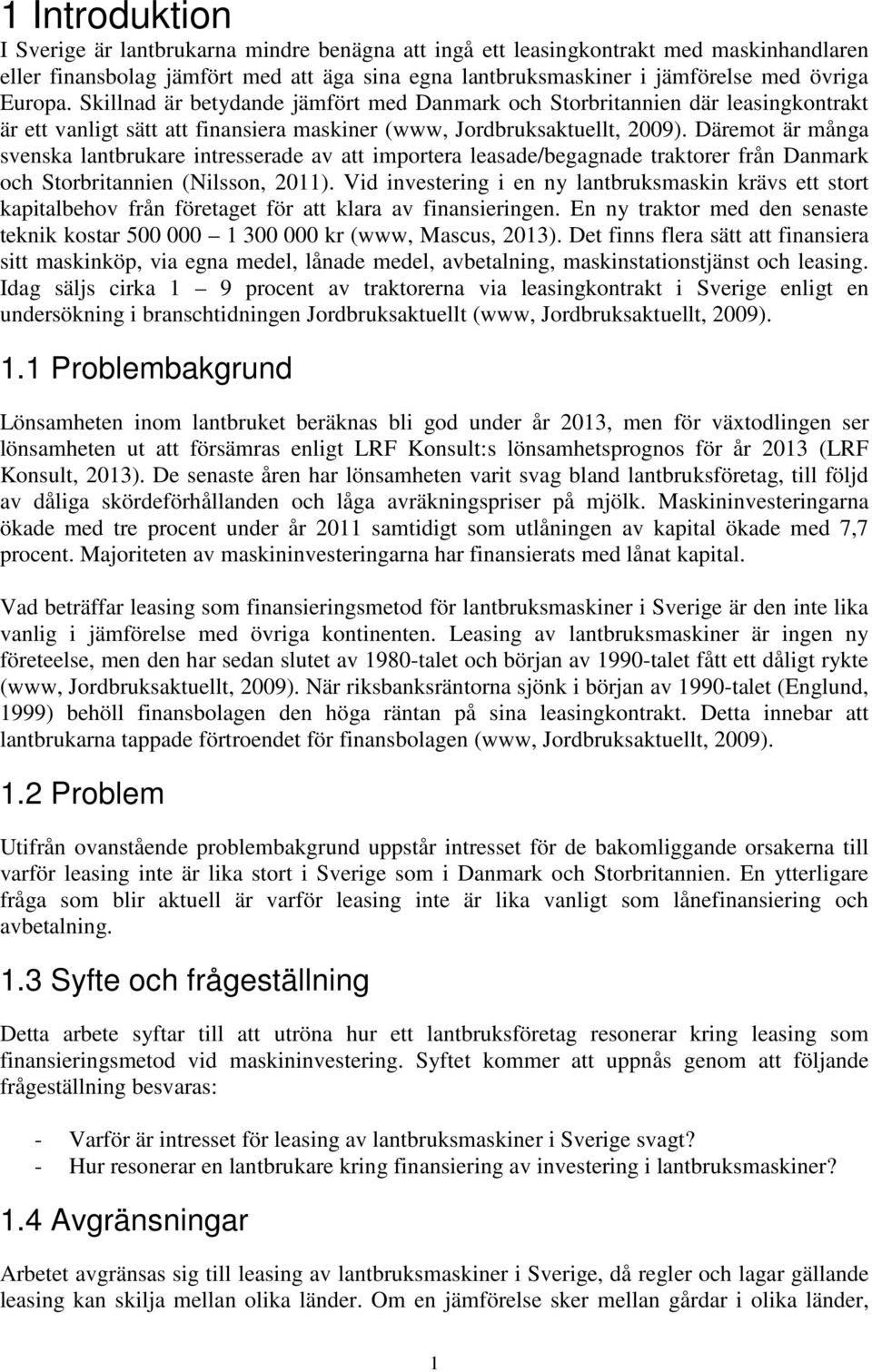 Däremot är många svenska lantbrukare intresserade av att importera leasade/begagnade traktorer från Danmark och Storbritannien (Nilsson, 2011).