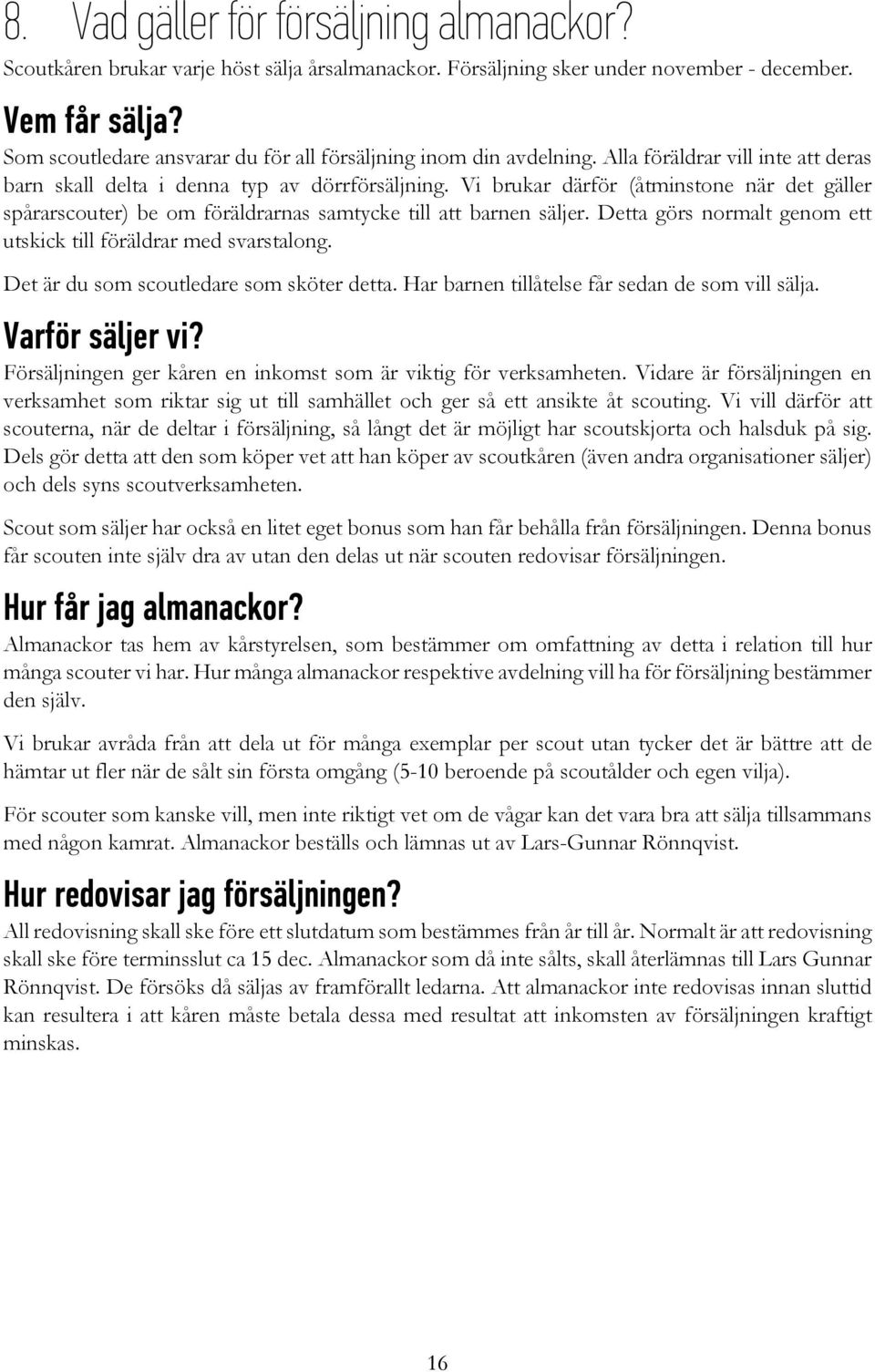 Vi brukar därför (åtminstone när det gäller spårarscouter) be om föräldrarnas samtycke till att barnen säljer. Detta görs normalt genom ett utskick till föräldrar med svarstalong.