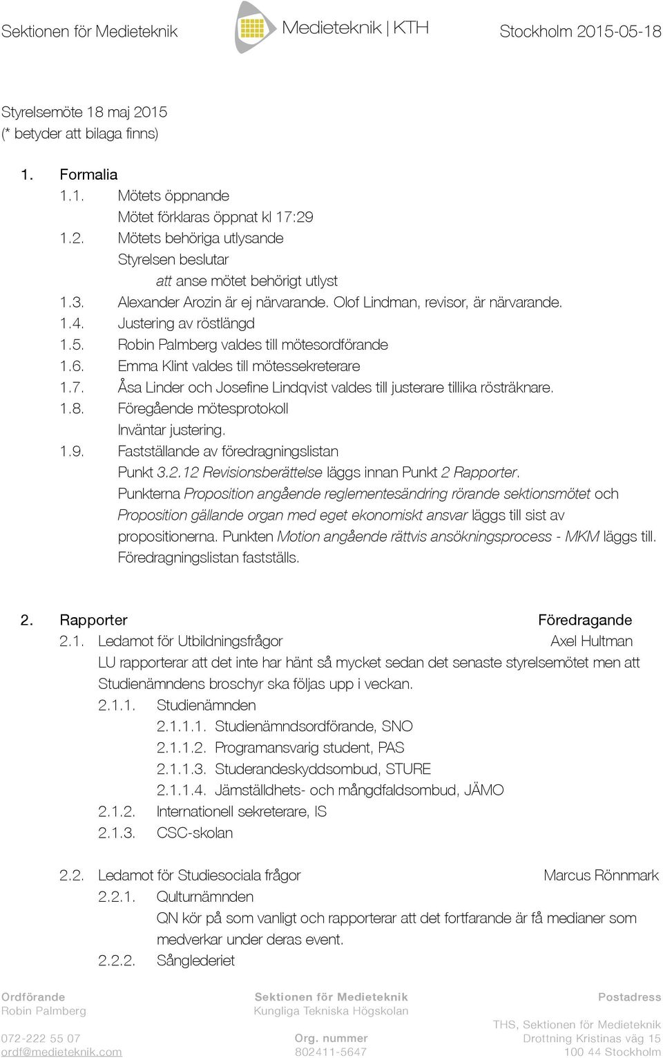 7. Åsa Linder och Josefine Lindqvist valdes till justerare tillika rösträknare. 1.8. Föregående mötesprotokoll Inväntar justering. 1.9. Fastställande av föredragningslistan Punkt 3.2.