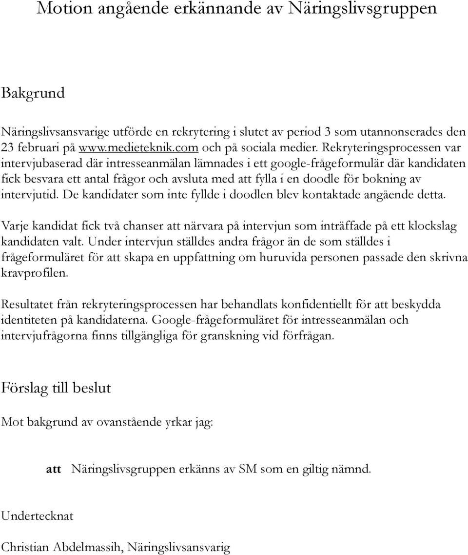 Rekryteringsprocessen var intervjubaserad där intresseanmälan lämnades i ett google-frågeformulär där kandidaten fick besvara ett antal frågor och avsluta med att fylla i en doodle för bokning av