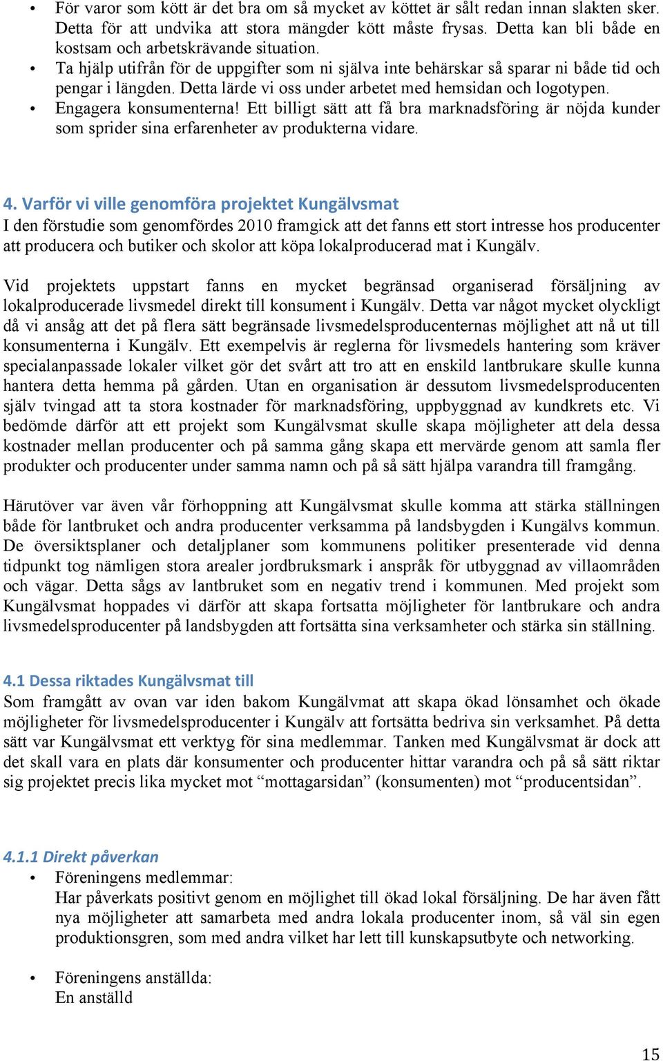 Detta lärde vi oss under arbetet med hemsidan och logotypen. Engagera konsumenterna! Ett billigt sätt att få bra marknadsföring är nöjda kunder som sprider sina erfarenheter av produkterna vidare. 4.