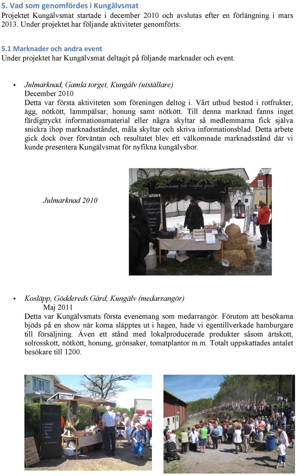 Julmarknad, Gamla torget, Kungälv (utställare) December 2010 Detta var första aktiviteten som föreningen deltog i. Vårt utbud bestod i rotfrukter, ägg, nötkött, lammpälsar, honung samt nötkött.