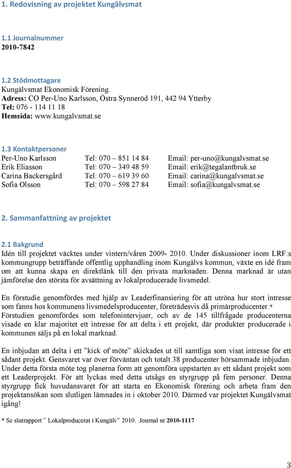 se Erik Eliasson Tel: 070 349 48 59 Email: erik@tegalantbruk.se Carina Backersgård Tel: 070 619 39 60 Email: carina@kungalvsmat.se Sofia Olsson Tel: 070 598 27 84 Email: sofia@kungalvsmat.se 2.