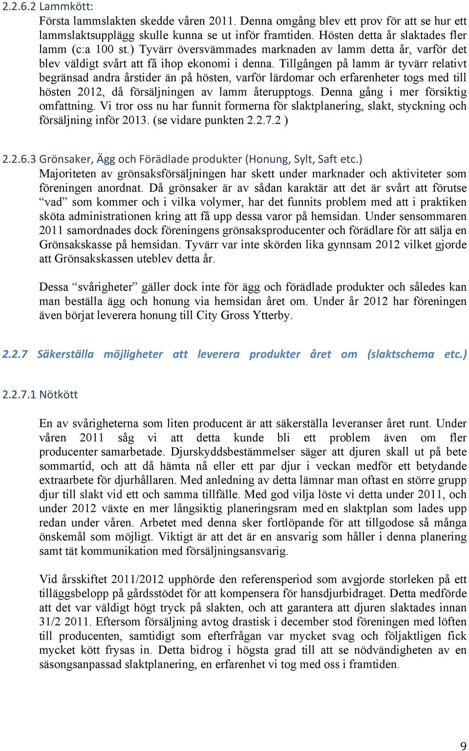 Tillgången på lamm är tyvärr relativt begränsad andra årstider än på hösten, varför lärdomar och erfarenheter togs med till hösten 2012, då försäljningen av lamm återupptogs.