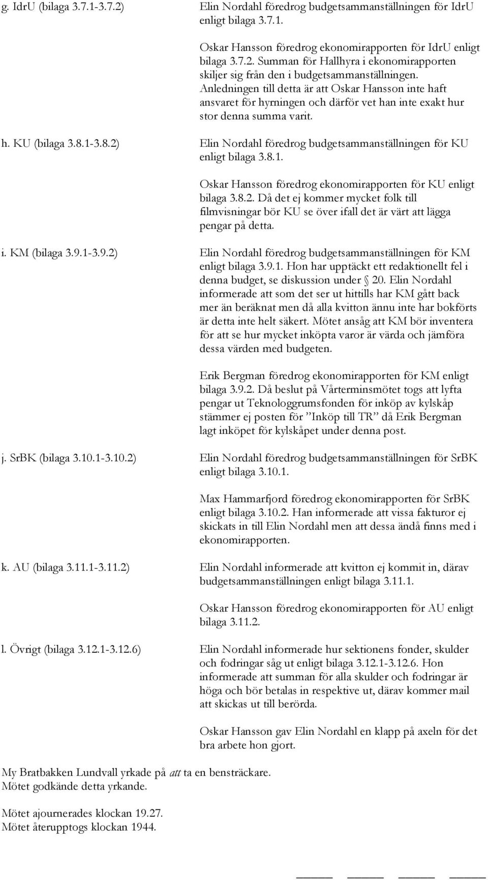 1-3.8.2) Elin Nordahl föredrog budgetsammanställningen för KU enligt bilaga 3.8.1. Oskar Hansson föredrog ekonomirapporten för KU enligt bilaga 3.8.2. Då det ej kommer mycket folk till filmvisningar bör KU se över ifall det är värt att lägga pengar på detta.