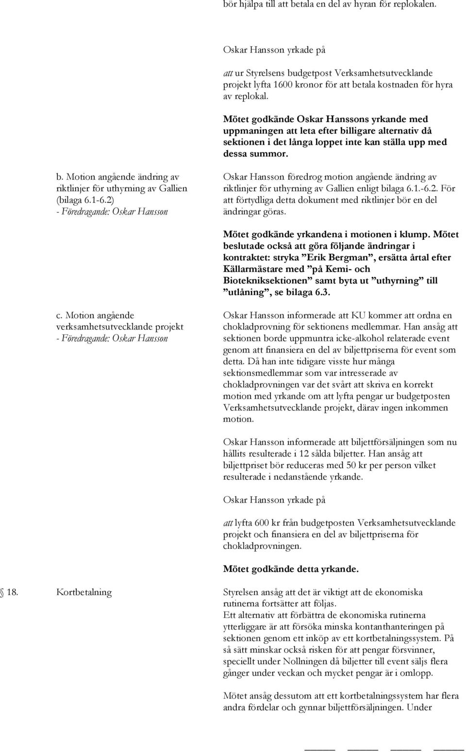 Mötet godkände Oskar Hanssons yrkande med uppmaningen att leta efter billigare alternativ då sektionen i det långa loppet inte kan ställa upp med dessa summor. b. Motion angående ändring av riktlinjer för uthyrning av Gallien (bilaga 6.