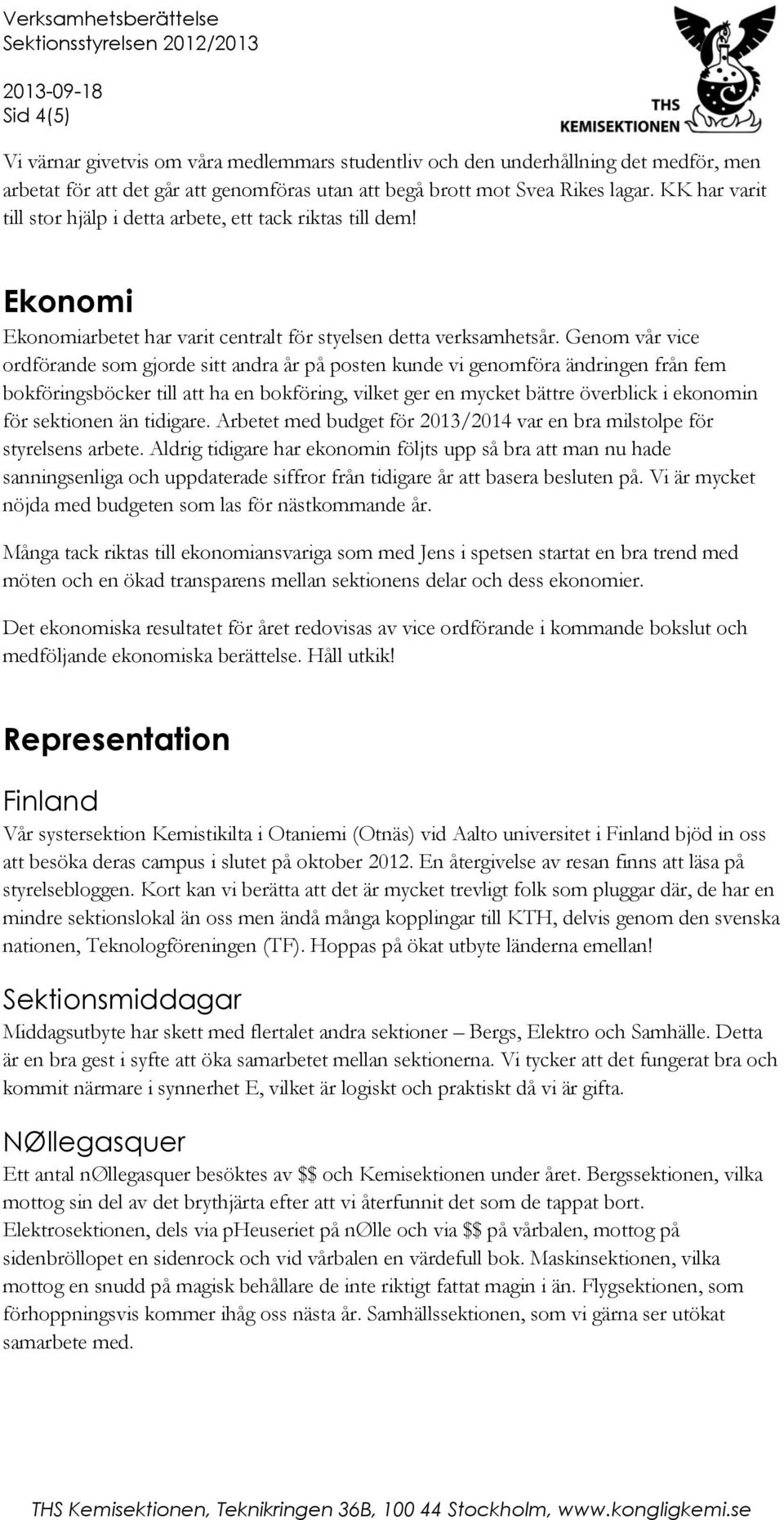 Genom vår vice ordförande som gjorde sitt andra år på posten kunde vi genomföra ändringen från fem bokföringsböcker till att ha en bokföring, vilket ger en mycket bättre överblick i ekonomin för