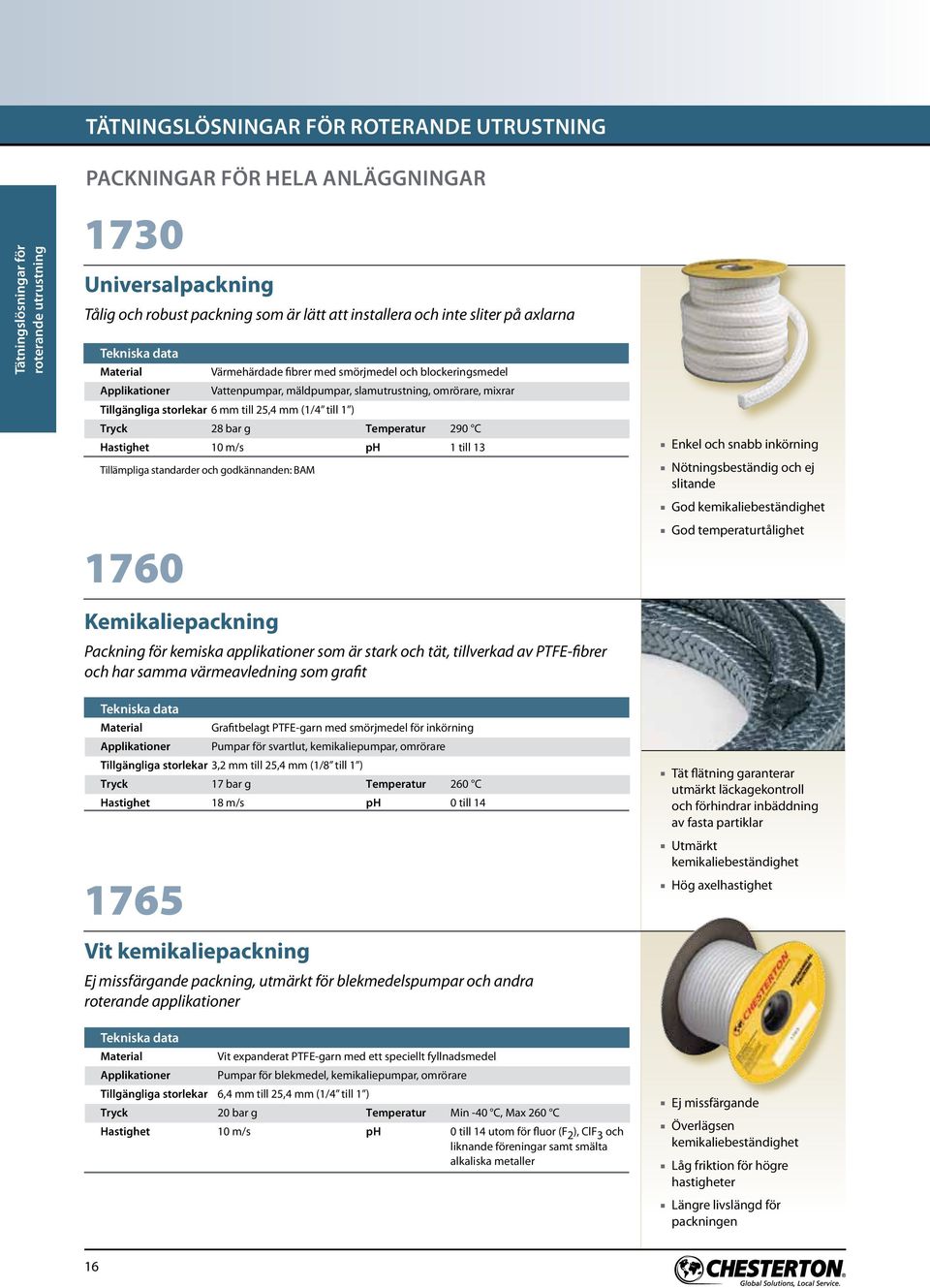 till 25,4 mm (1/4 till 1 ) Tryck 28 bar g Temperatur 290 C Hastighet 10 m/s ph 1 till 13 Tillämpliga standarder och godkännanden: BAM Kemikaliepackning Packning för kemiska applikationer som är stark