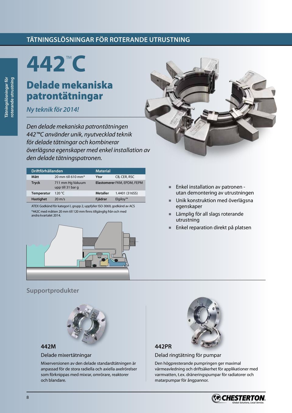 Driftförhållanden Material Mått 20 mm till 610 mm* Ytor CB, CER, RSC Tryck 711 mm Hg Vakuum Elastomerer FKM, EPDM, FEPM upp till 31 bar g Temperatur 120 C Metaller 1.