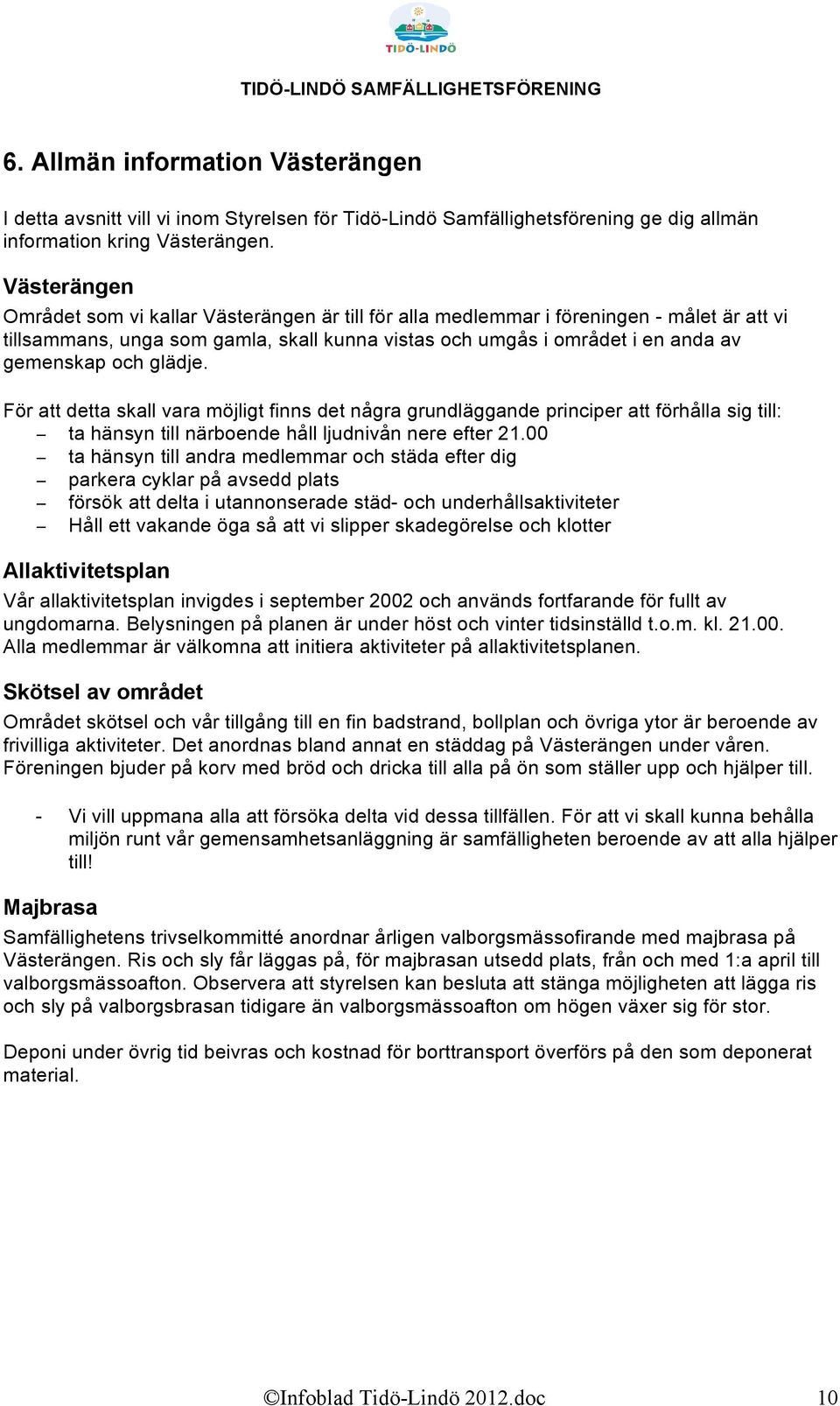 glädje. För att detta skall vara möjligt finns det några grundläggande principer att förhålla sig till: ta hänsyn till närboende håll ljudnivån nere efter 21.