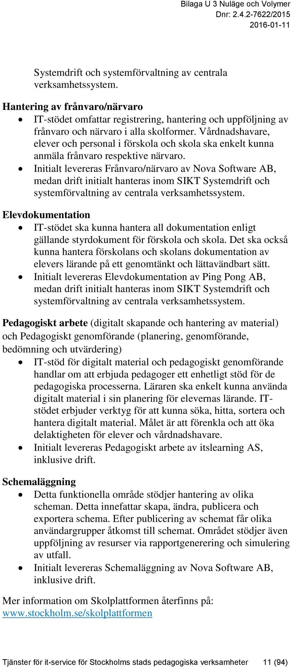 Initialt levereras Frånvaro/närvaro av Nova Software AB, medan drift initialt hanteras inom SIKT Systemdrift och systemförvaltning av centrala verksamhetssystem.