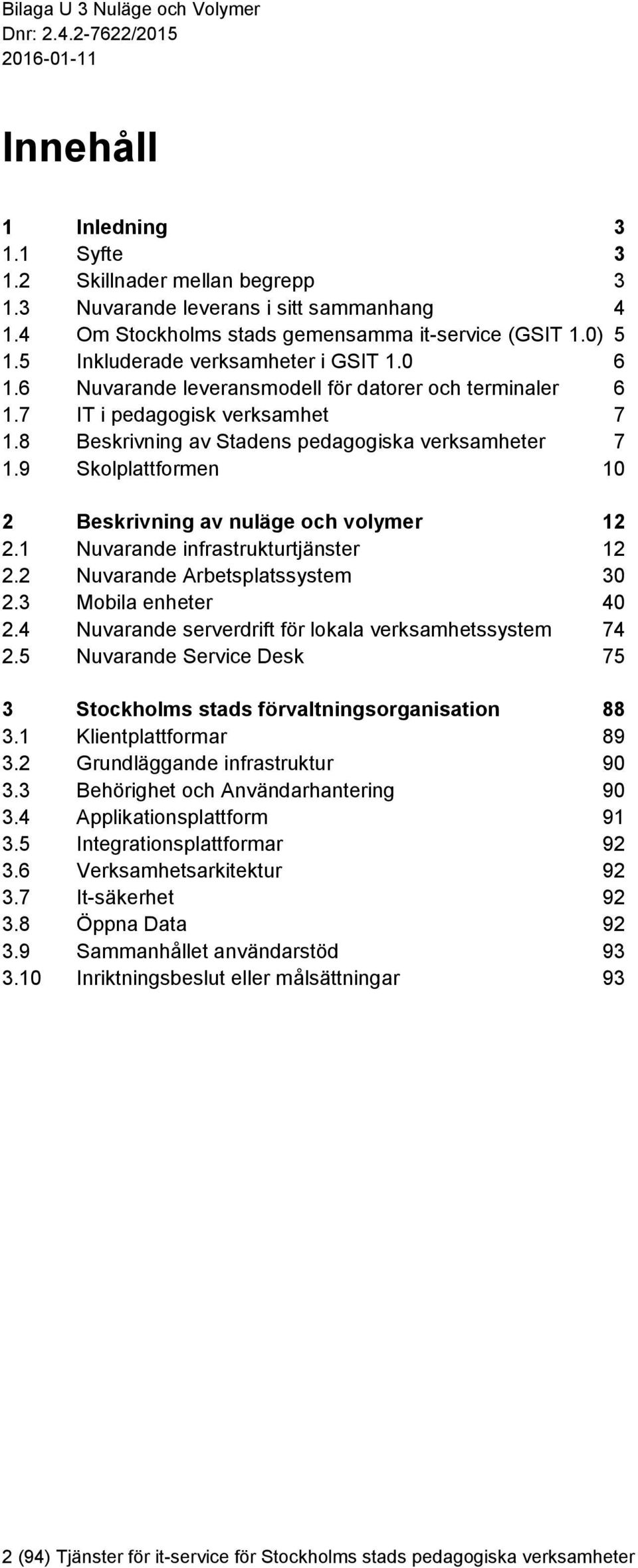 9 Skolplattformen 10 2 Beskrivning av nuläge och volymer 12 2.1 Nuvarande infrastrukturtjänster 12 2.2 Nuvarande Arbetsplatssystem 30 2.3 Mobila enheter 40 2.