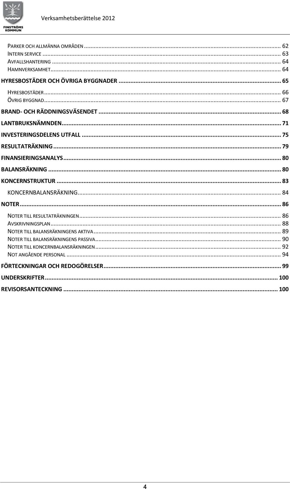 .. 80 KONCERNSTRUKTUR... 83 KONCERNBALANSRÄKNING... 84 NOTER... 86 NOTER TILL RESULTATRÄKNINGEN... 86 AVSKRIVNINGSPLAN... 88 NOTER TILL BALANSRÄKNINGENS AKTIVA.