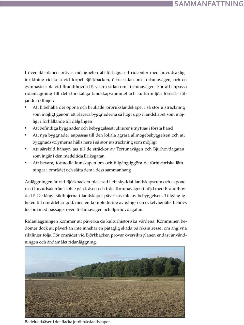 För att anpassa ridanläggning till det storskaliga landskapsrummet och kulturmiljön föreslås följande riktlinjer: Att bibehålla det öppna och brukade jorbrukslandskapet i så stor utsträckning som