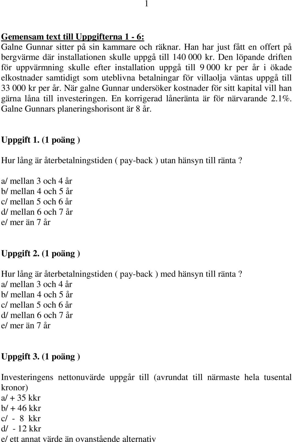 När galne Gunnar undersöker kostnader för sitt kapital vill han gärna låna till investeringen. En korrigerad låneränta är för närvarande 2.1%. Galne Gunnars planeringshorisont är 8 år. Uppgift 1.