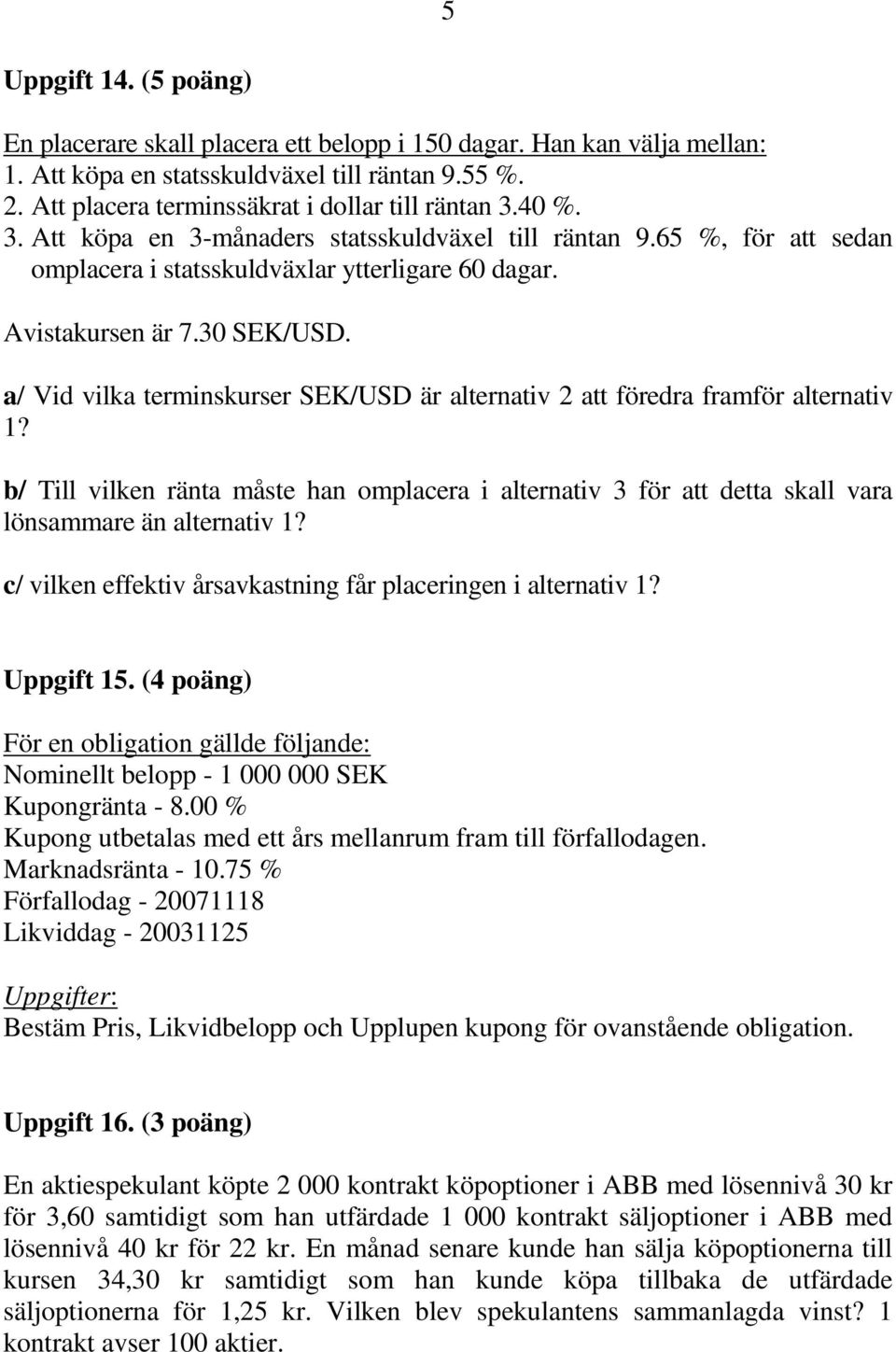 a/ Vid vilka terminskurser SEK/USD är alternativ 2 att föredra framför alternativ 1? b/ Till vilken ränta måste han omplacera i alternativ 3 för att detta skall vara lönsammare än alternativ 1?