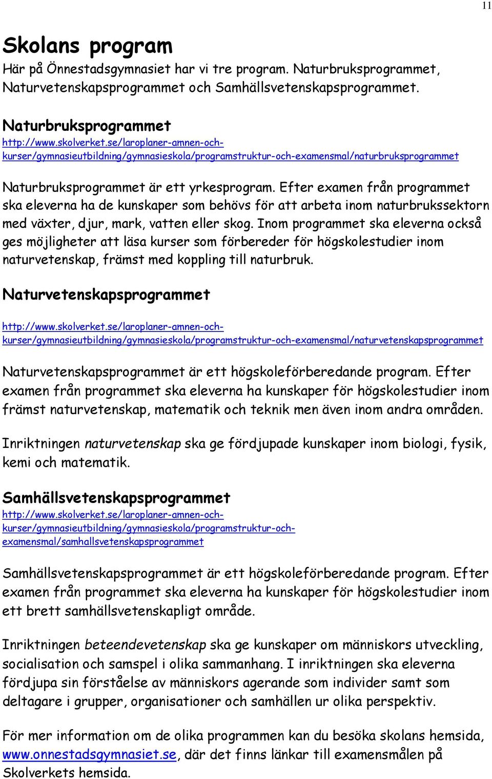 Inom programmet ska eleverna också ges möjligheter att läsa kurser som förbereder för högskolestudier inom naturvetenskap, främst med koppling till naturbruk.