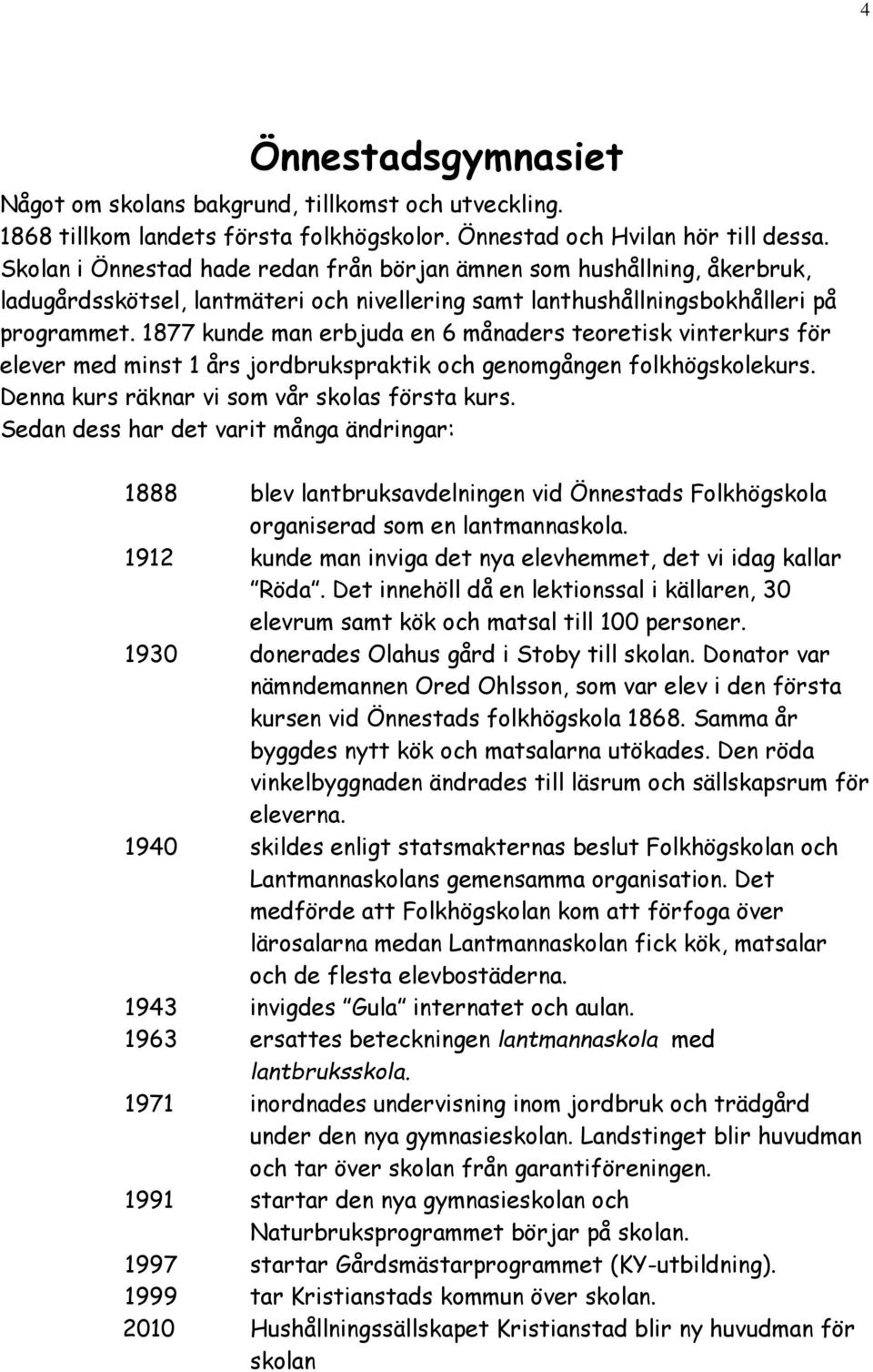 1877 kunde man erbjuda en 6 månaders teoretisk vinterkurs för elever med minst 1 års jordbrukspraktik och genomgången folkhögskolekurs. Denna kurs räknar vi som vår skolas första kurs.