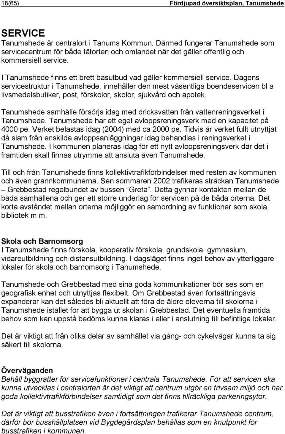 Dagens servicestruktur i Tanumshede, innehåller den mest väsentliga boendeservicen bl a livsmedelsbutiker, post, förskolor, skolor, sjukvård och apotek.