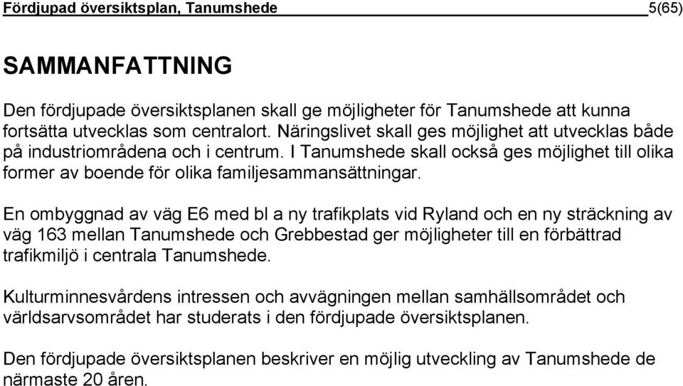 En ombyggnad av väg E6 med bl a ny trafikplats vid Ryland och en ny sträckning av väg 163 mellan Tanumshede och Grebbestad ger möjligheter till en förbättrad trafikmiljö i centrala Tanumshede.