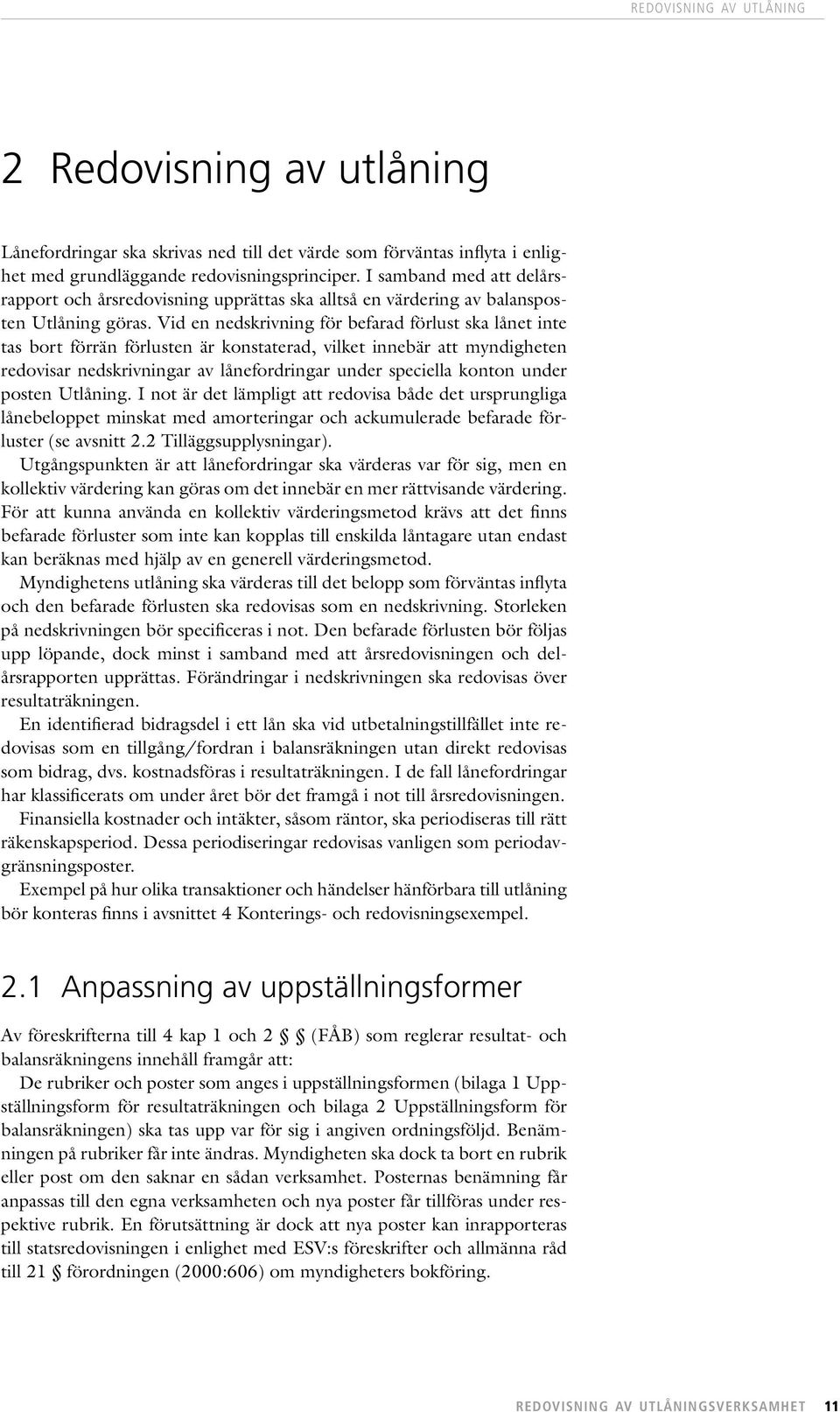 Vid en nedskrivning för befarad förlust ska lånet inte tas bort förrän förlusten är konstaterad, vilket innebär att myndigheten redovisar nedskrivningar av lånefordringar under speciella konton under